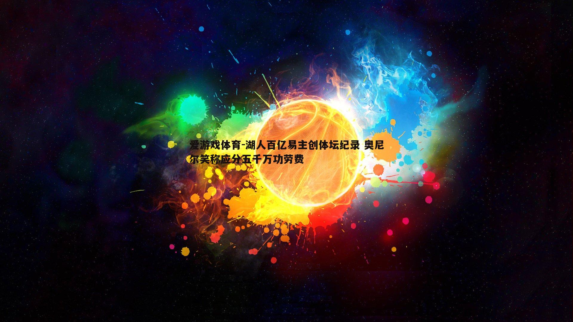 湖人百亿易主创体坛纪录 奥尼尔笑称应分五千万功劳费