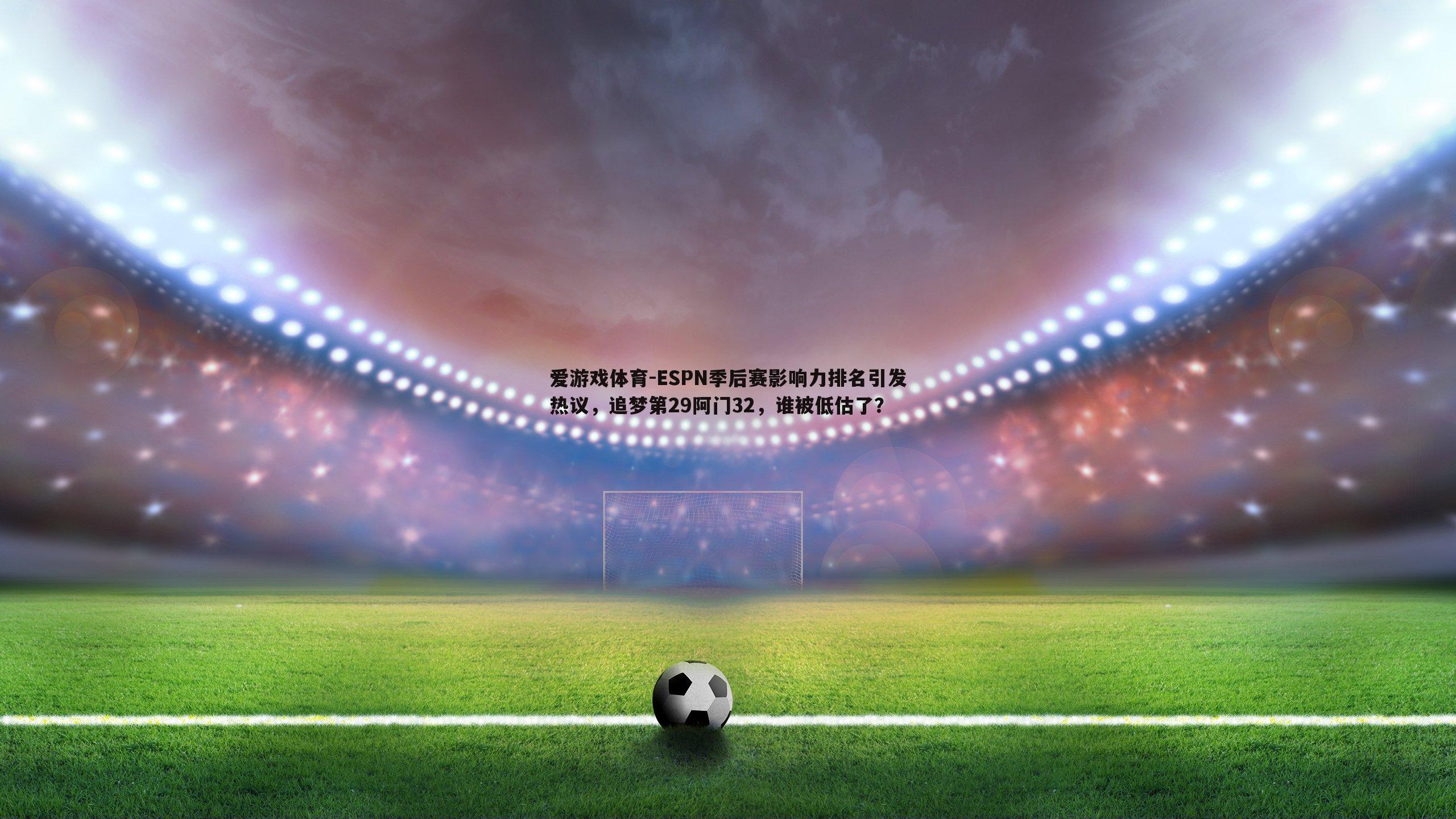 ESPN季后赛影响力排名引发热议，追梦第29阿门32，谁被低估了？