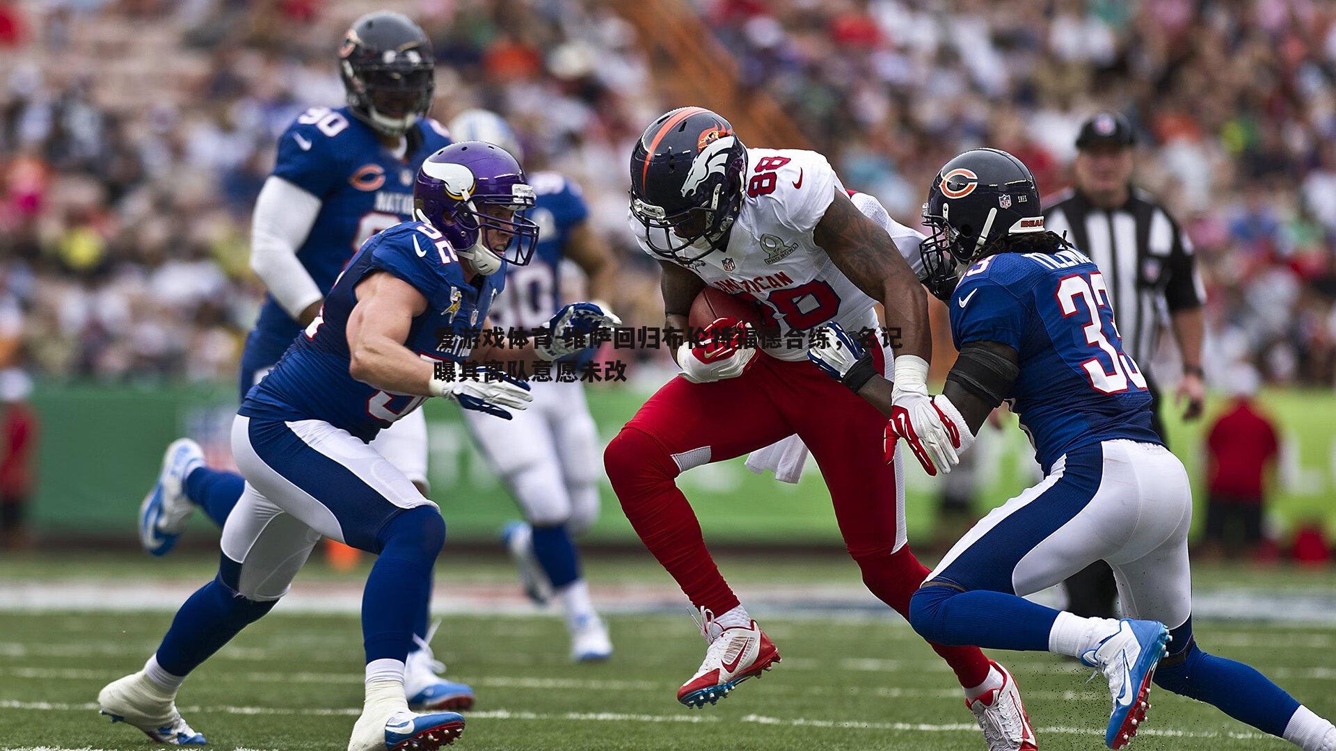 维萨回归布伦特福德合练，名记曝其离队意愿未改