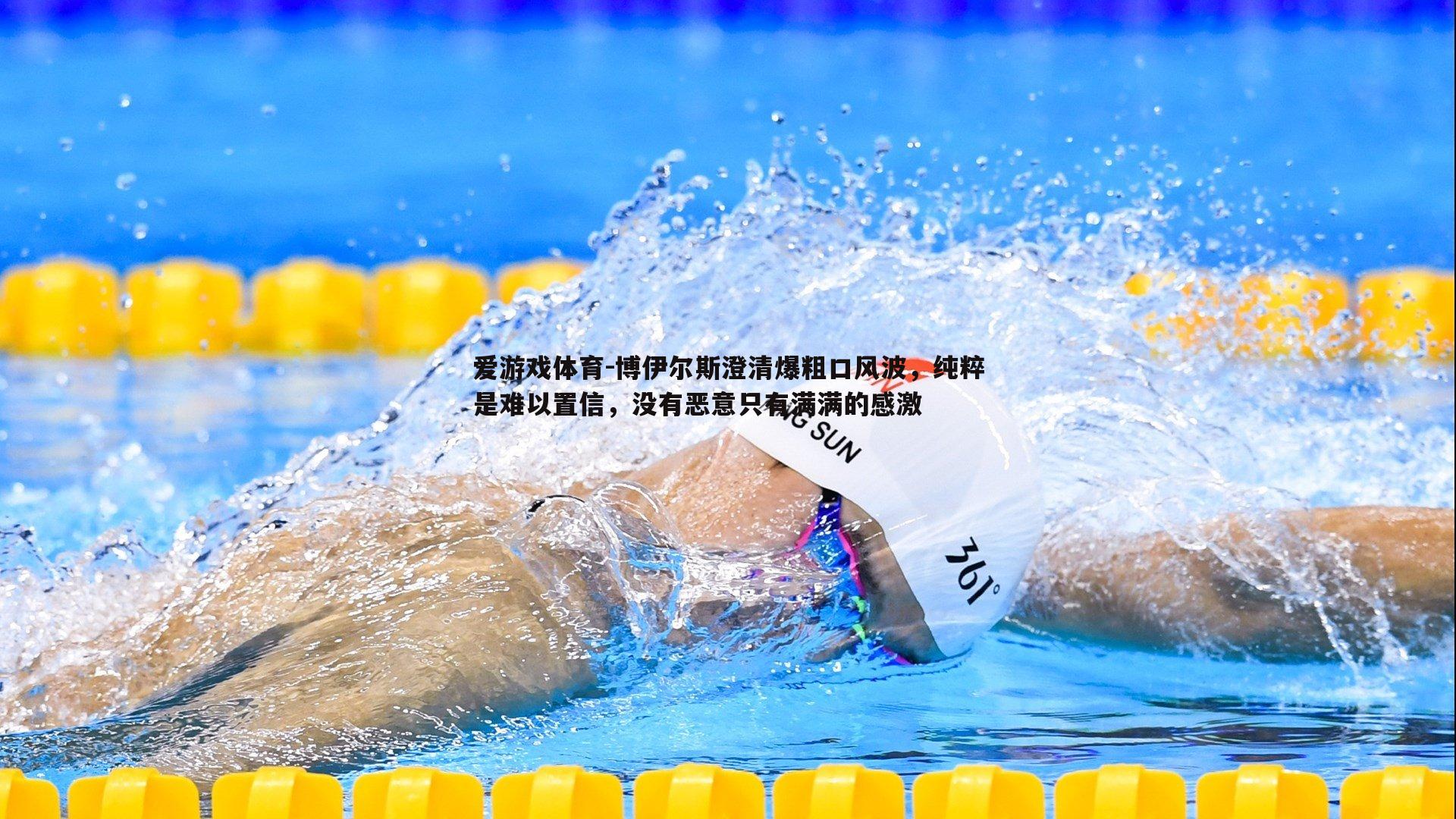 博伊尔斯澄清爆粗口风波，纯粹是难以置信，没有恶意只有满满的感激