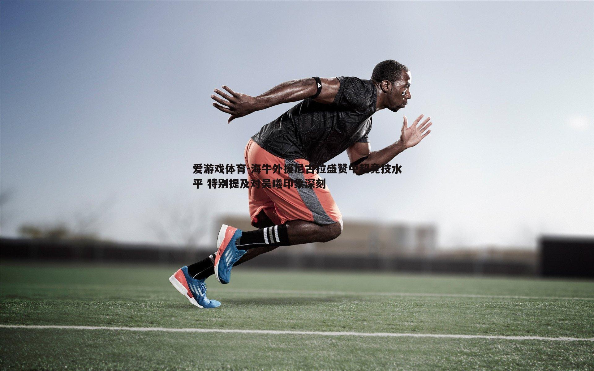 海牛外援尼古拉盛赞中超竞技水平 特别提及对吴曦印象深刻