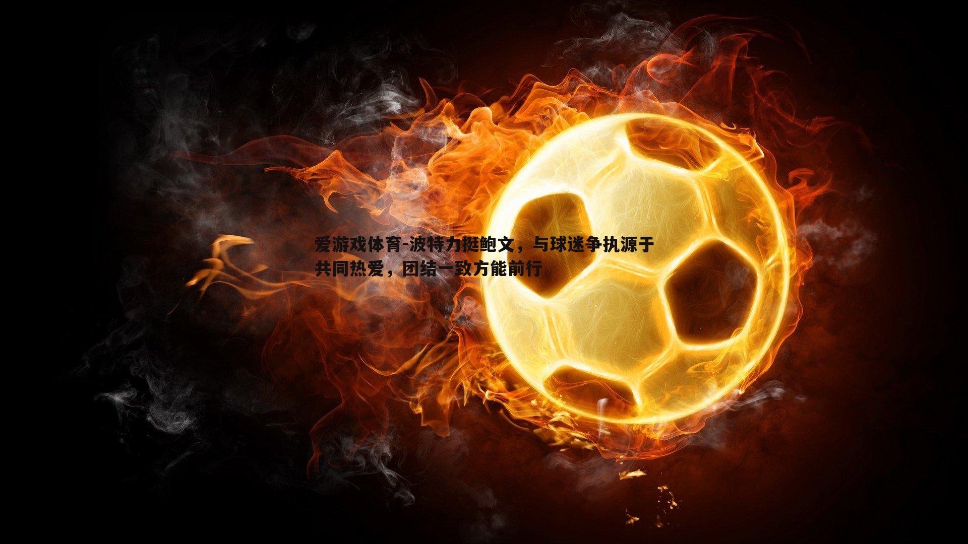 波特力挺鲍文,与球迷争执源于共同热爱,团结一致方能前行