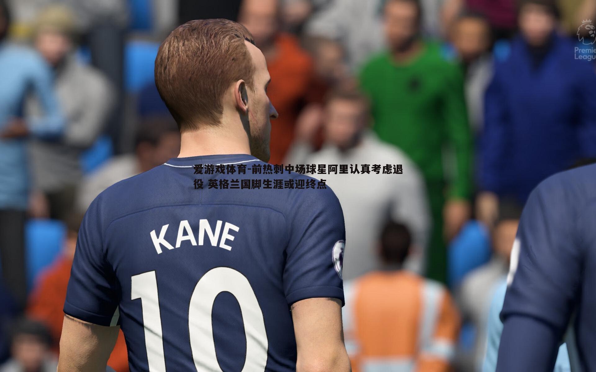 前热刺中场球星阿里认真考虑退役 英格兰国脚生涯或迎终点