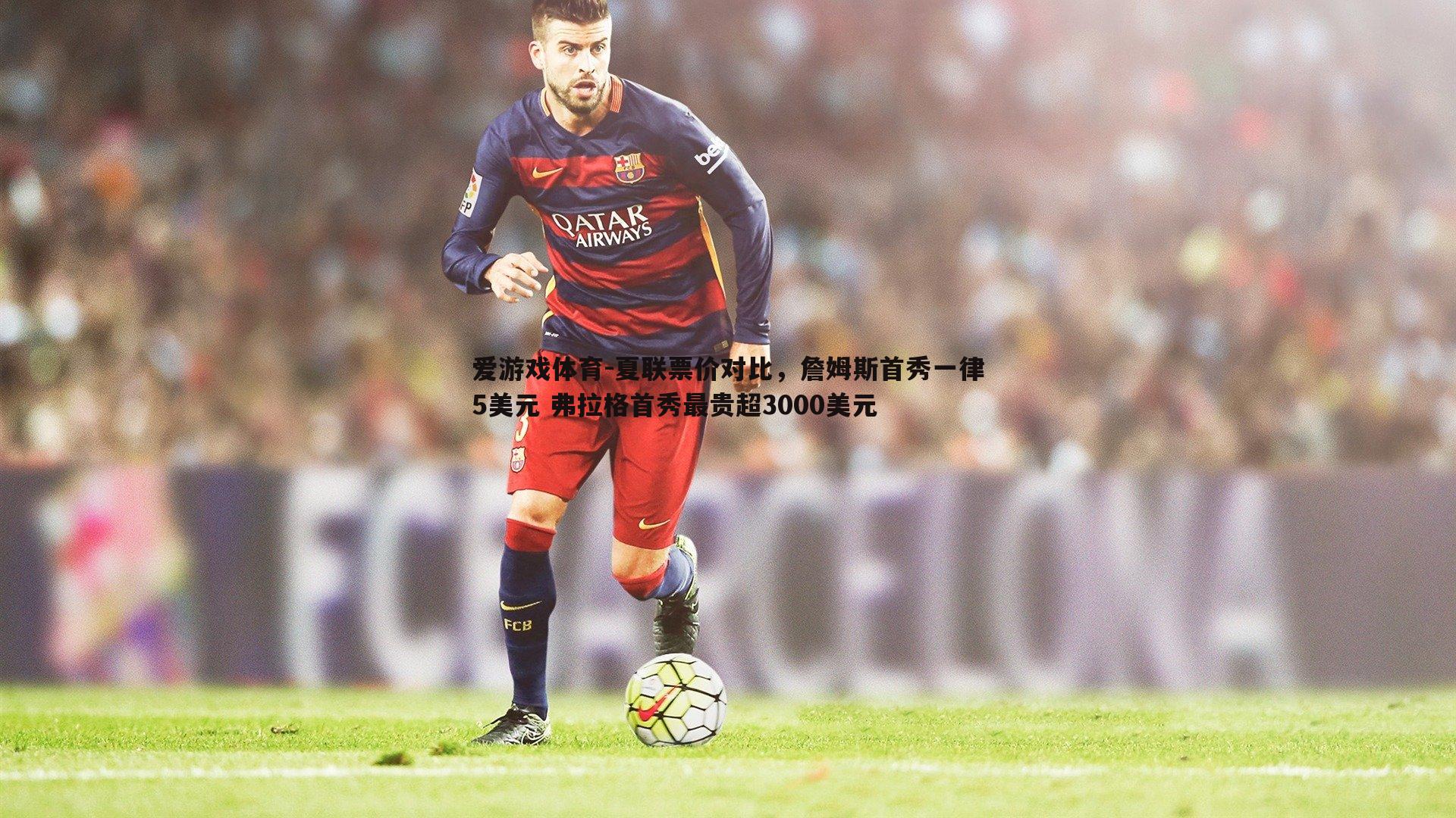 夏联票价对比，詹姆斯首秀一律5美元 弗拉格首秀最贵超3000美元