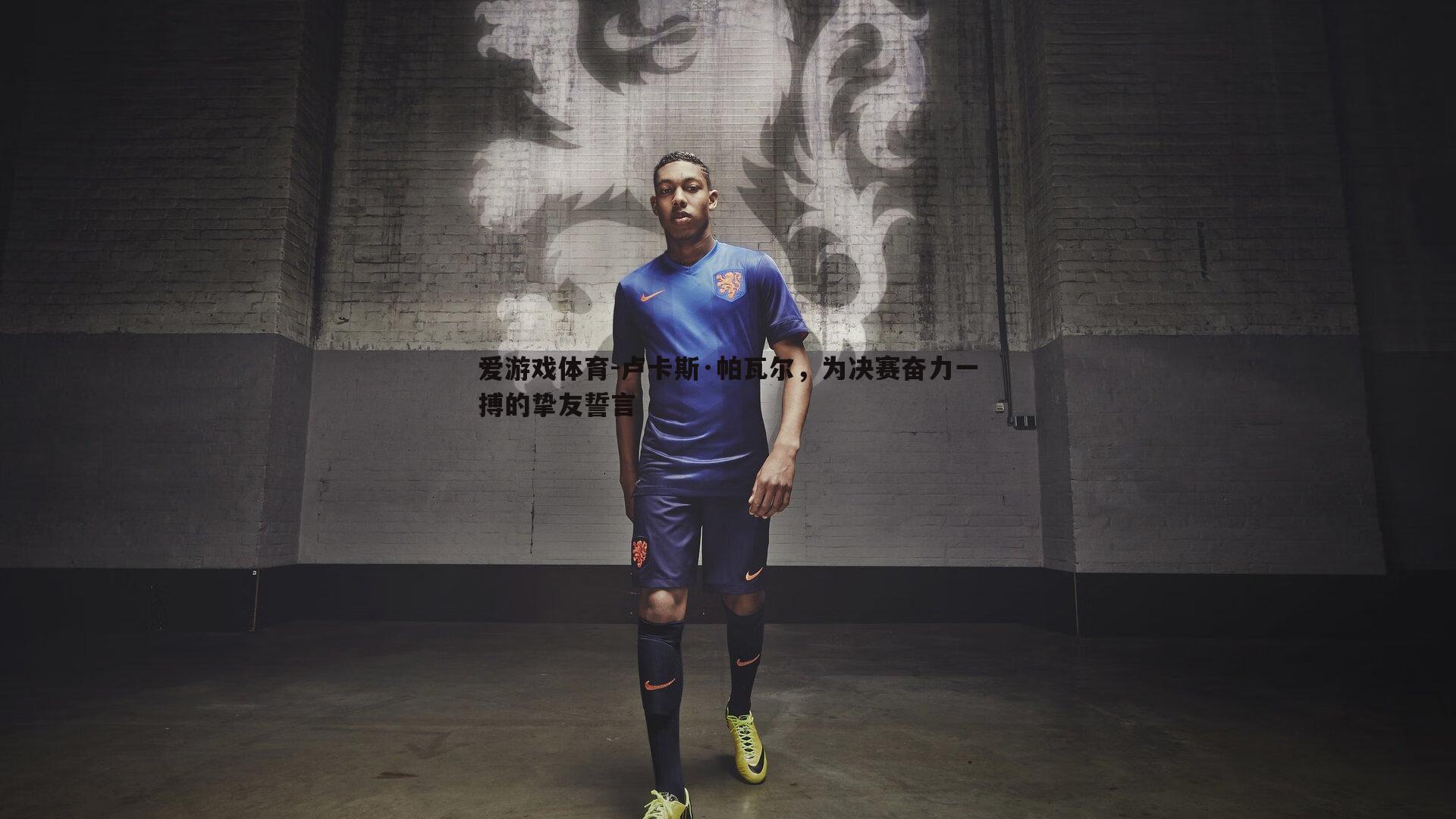 卢卡斯·帕瓦尔，为决赛奋力一搏的挚友誓言