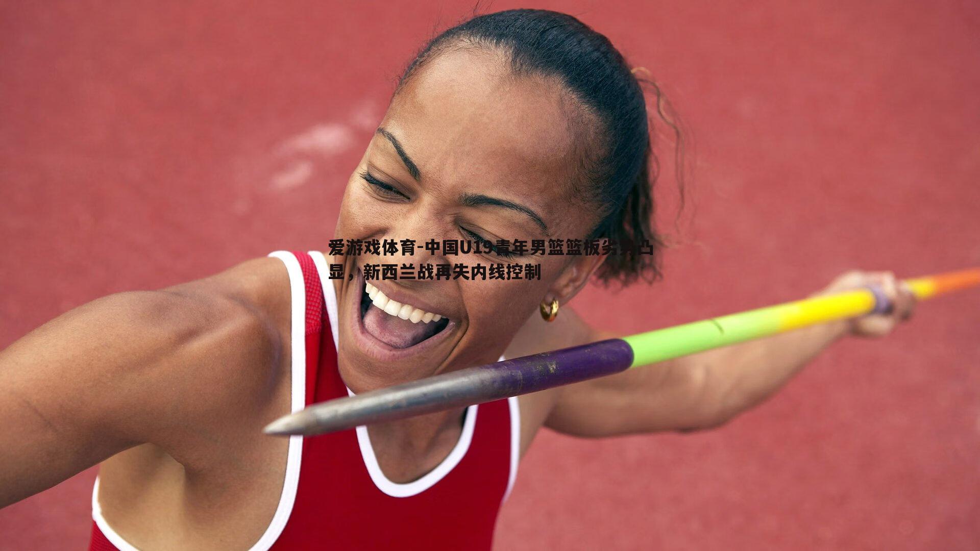 中国U19青年男篮篮板劣势凸显，新西兰战再失内线控制