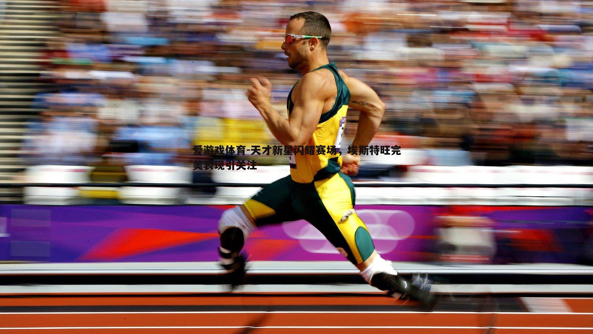 天才新星闪耀赛场，埃斯特旺完美表现引关注