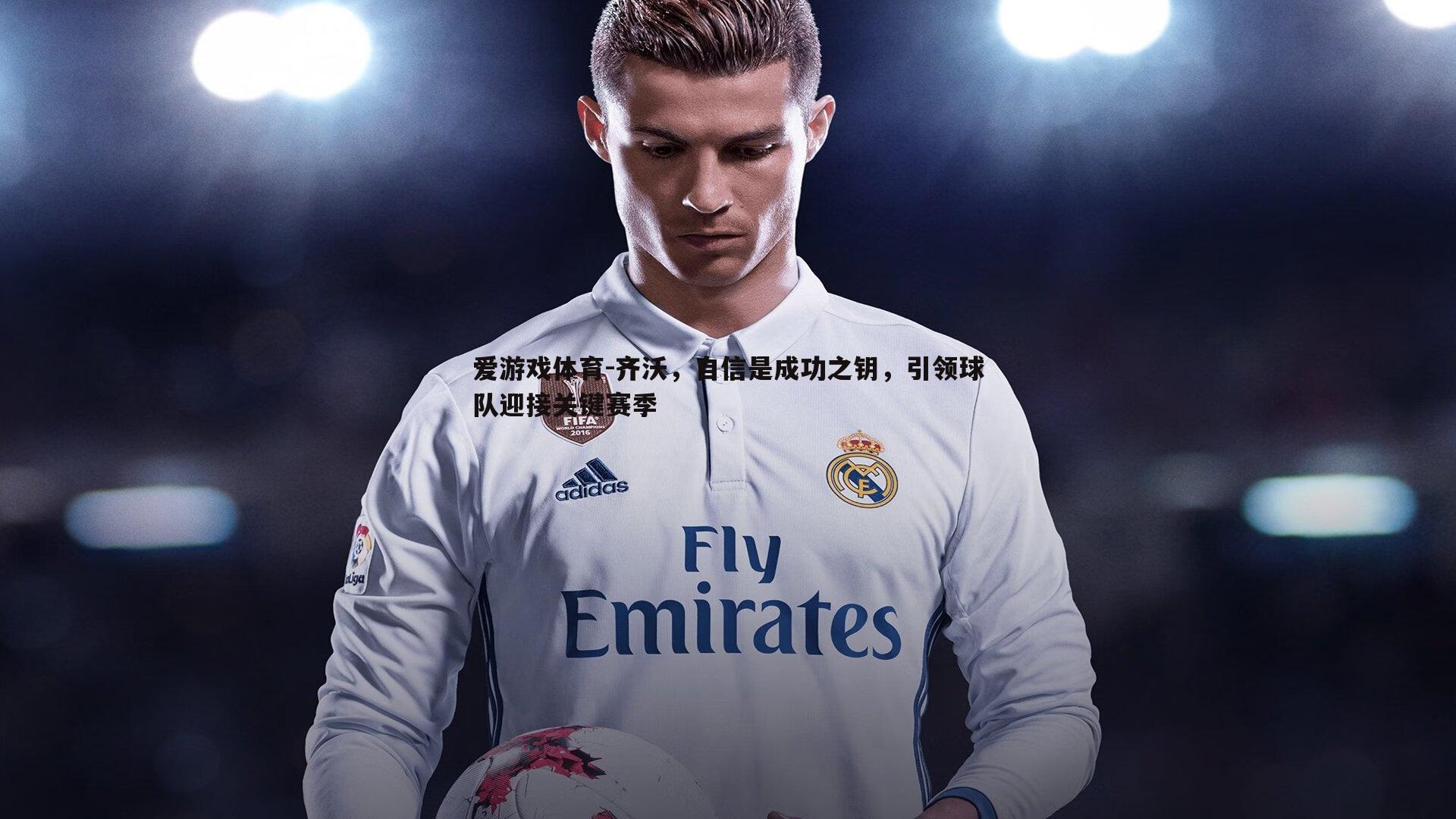 齐沃，自信是成功之钥，引领球队迎接关键赛季